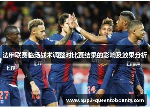 法甲联赛临场战术调整对比赛结果的影响及效果分析 法甲联赛临场战术调整对比赛结果的影响及效果分析
