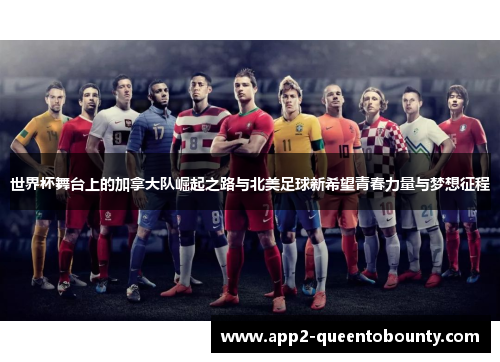 世界杯舞台上的加拿大队崛起之路与北美足球新希望青春力量与梦想征程 世界杯舞台上的加拿大队崛起之路与北美足球新希望青春力量与梦想征程