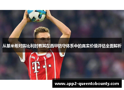 从基米希对阵比利时看其在西甲防守体系中的真实价值评估全面解析 从基米希对阵比利时看其在西甲防守体系中的真实价值评估全面解析