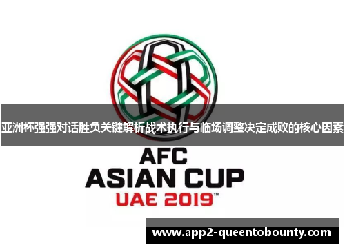 亚洲杯强强对话胜负关键解析战术执行与临场调整决定成败的核心因素