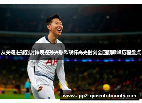 从关键进球到封神表现孙兴慜欧联杯高光时刻全回顾巅峰历程盘点
