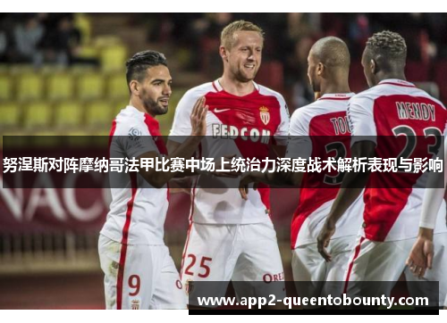 努涅斯对阵摩纳哥法甲比赛中场上统治力深度战术解析表现与影响 努涅斯对阵摩纳哥法甲比赛中场上统治力深度战术解析表现与影响