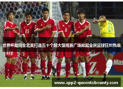 世界杯期间全北美打造五十个超大型观赛广场掀起全民足球狂欢热潮