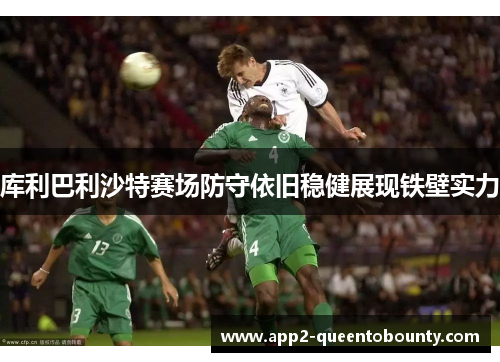 库利巴利沙特赛场防守依旧稳健展现铁壁实力