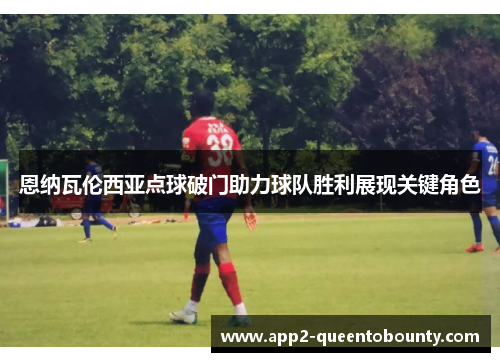 恩纳瓦伦西亚点球破门助力球队胜利展现关键角色