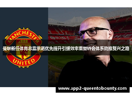 曼联新任体育总监承诺优先提升引援效率重塑转会体系助推复兴之路 曼联新任体育总监承诺优先提升引援效率重塑转会体系助推复兴之路