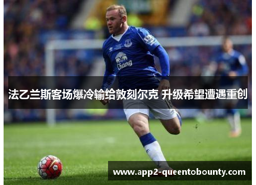 法乙兰斯客场爆冷输给敦刻尔克 升级希望遭遇重创