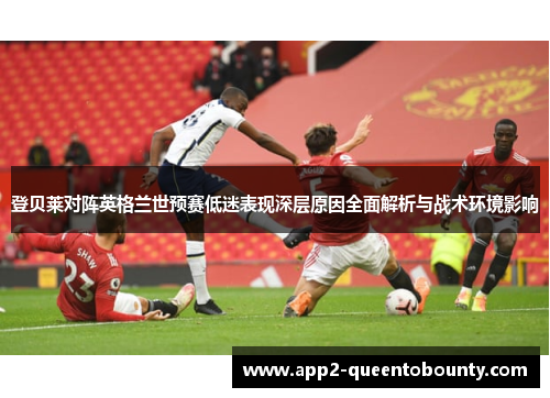登贝莱对阵英格兰世预赛低迷表现深层原因全面解析与战术环境影响