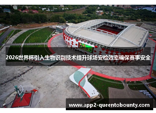 2026世界杯引入生物识别技术提升球场安检效率确保赛事安全