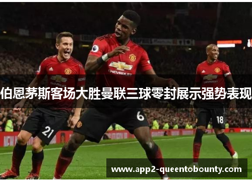 伯恩茅斯客场大胜曼联三球零封展示强势表现