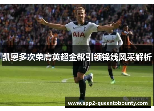 凯恩多次荣膺英超金靴引领锋线风采解析 凯恩多次荣膺英超金靴引领锋线风采解析