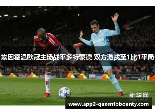 埃因霍温欧冠主场战平多特蒙德 双方激战至1比1平局 埃因霍温欧冠主场战平多特蒙德 双方激战至1比1平局