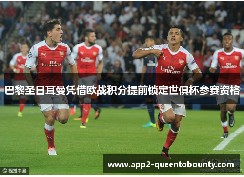 巴黎圣日耳曼凭借欧战积分提前锁定世俱杯参赛资格 巴黎圣日耳曼凭借欧战积分提前锁定世俱杯参赛资格