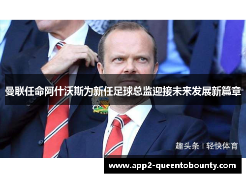 曼联任命阿什沃斯为新任足球总监迎接未来发展新篇章