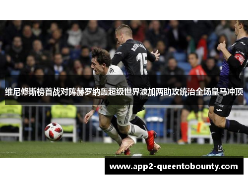 维尼修斯榜首战对阵赫罗纳轰超级世界波加两助攻统治全场皇马冲顶