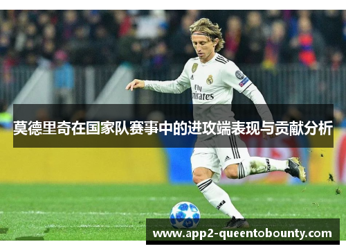 莫德里奇在国家队赛事中的进攻端表现与贡献分析