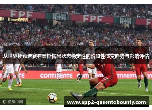从世界杯预选赛看奥斯梅恩状态稳定性的阶段性演变趋势与影响评估
