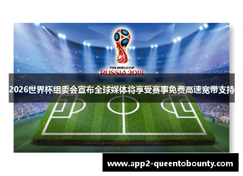 2026世界杯组委会宣布全球媒体将享受赛事免费高速宽带支持