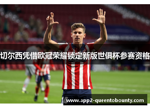 切尔西凭借欧冠荣耀锁定新版世俱杯参赛资格