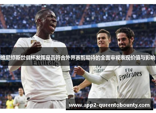 维尼修斯世俱杯发挥是否符合外界赛前期待的全面审视表现价值与影响