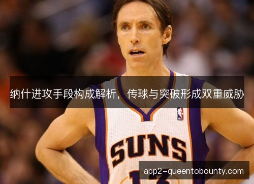 纳什进攻手段构成解析，传球与突破形成双重威胁